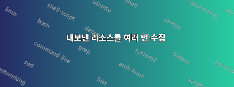 내보낸 리소스를 여러 번 수집