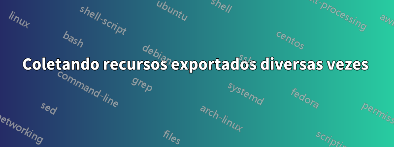 Coletando recursos exportados diversas vezes