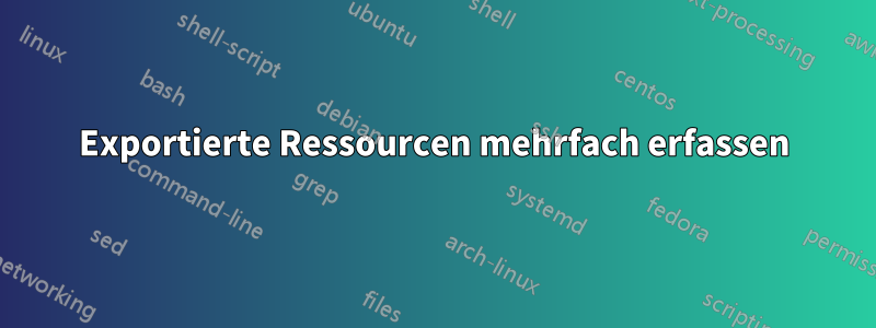 Exportierte Ressourcen mehrfach erfassen