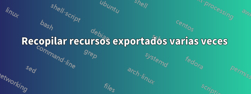Recopilar recursos exportados varias veces