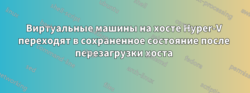 Виртуальные машины на хосте Hyper-V переходят в сохраненное состояние после перезагрузки хоста
