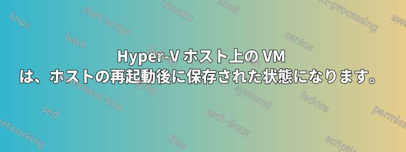 Hyper-V ホスト上の VM は、ホストの再起動後に保存された状態になります。