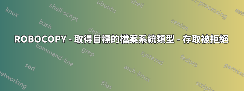 ROBOCOPY - 取得目標的檔案系統類型 - 存取被拒絕