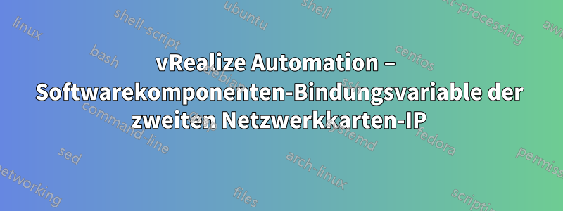 vRealize Automation – Softwarekomponenten-Bindungsvariable der zweiten Netzwerkkarten-IP