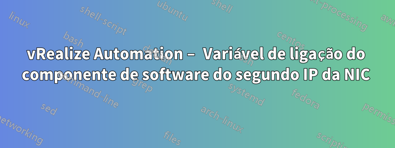 vRealize Automation – Variável de ligação do componente de software do segundo IP da NIC