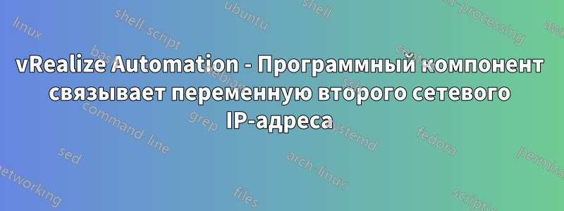 vRealize Automation - Программный компонент связывает переменную второго сетевого IP-адреса