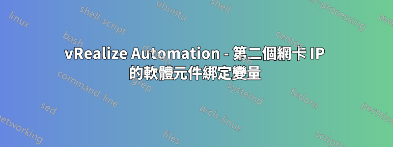 vRealize Automation - 第二個網卡 IP 的軟體元件綁定變量
