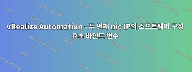 vRealize Automation - 두 번째 nic IP의 소프트웨어 구성 요소 바인드 변수