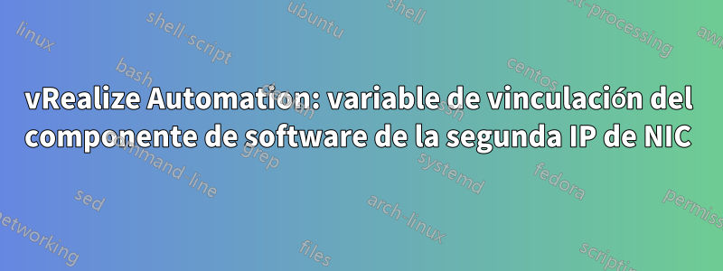 vRealize Automation: variable de vinculación del componente de software de la segunda IP de NIC