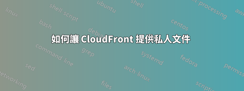 如何讓 CloudFront 提供私人文件