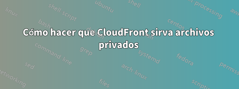 Cómo hacer que CloudFront sirva archivos privados