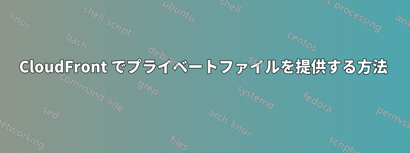 CloudFront でプライベートファイルを提供する方法