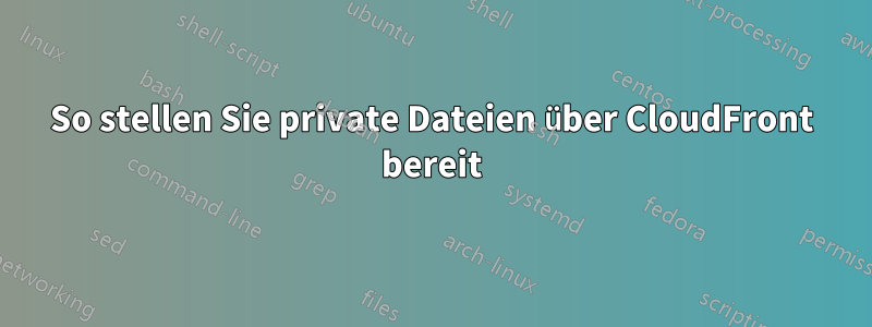 So stellen Sie private Dateien über CloudFront bereit