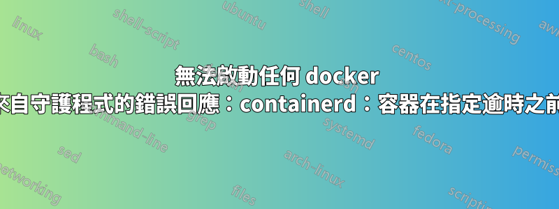 無法啟動任何 docker 映像：“來自守護程式的錯誤回應：containerd：容器在指定逾時之前未啟動”