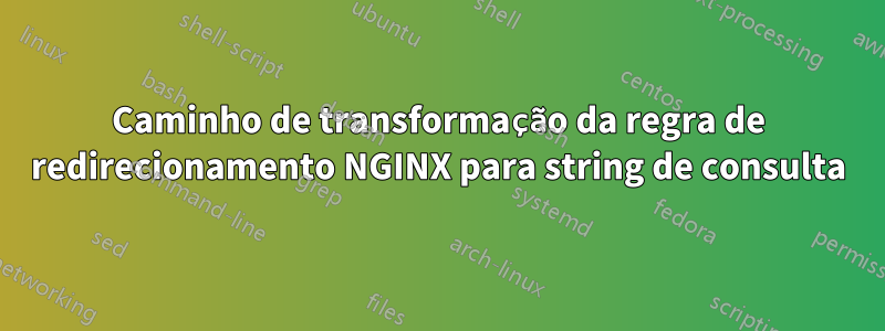 Caminho de transformação da regra de redirecionamento NGINX para string de consulta