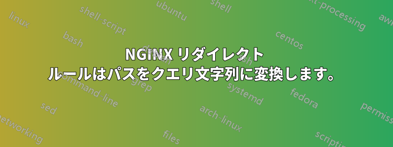 NGINX リダイレクト ルールはパスをクエリ文字列に変換します。