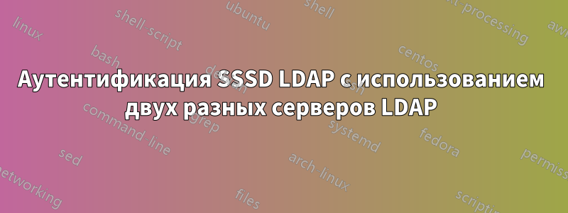Аутентификация SSSD LDAP с использованием двух разных серверов LDAP
