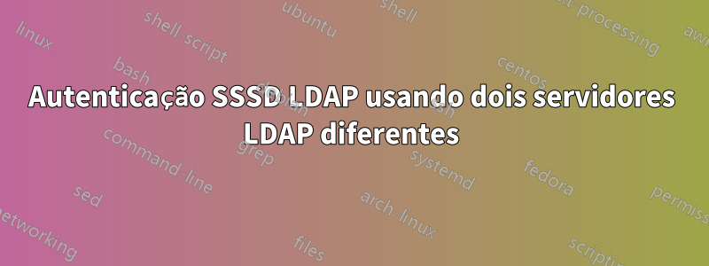 Autenticação SSSD LDAP usando dois servidores LDAP diferentes