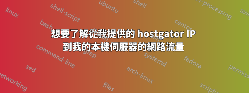 想要了解從我提供的 hostgator IP 到我的本機伺服器的網路流量