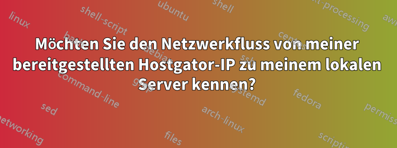 Möchten Sie den Netzwerkfluss von meiner bereitgestellten Hostgator-IP zu meinem lokalen Server kennen?