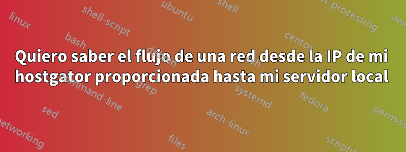 Quiero saber el flujo de una red desde la IP de mi hostgator proporcionada hasta mi servidor local