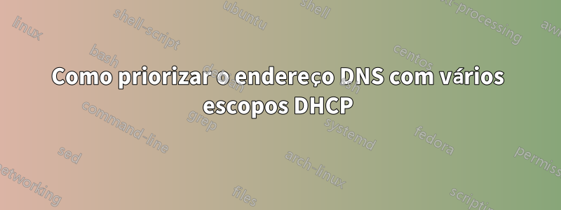 Como priorizar o endereço DNS com vários escopos DHCP