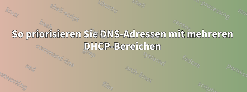 So priorisieren Sie DNS-Adressen mit mehreren DHCP-Bereichen