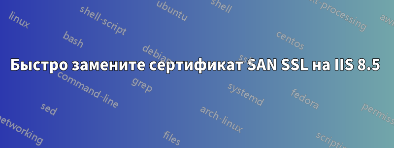 Быстро замените сертификат SAN SSL на IIS 8.5