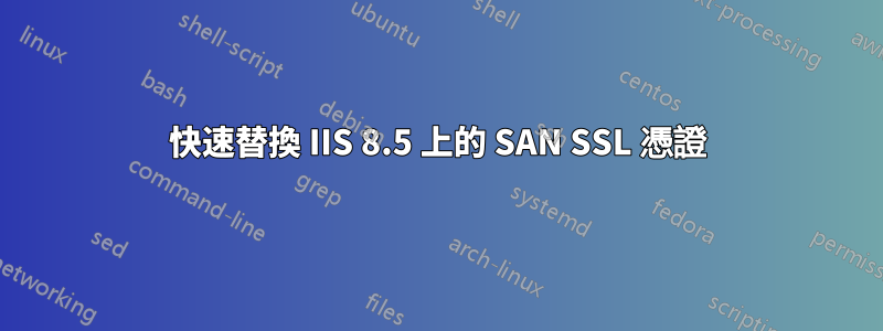 快速替換 IIS 8.5 上的 SAN SSL 憑證