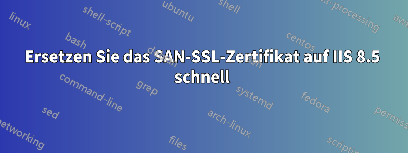 Ersetzen Sie das SAN-SSL-Zertifikat auf IIS 8.5 schnell