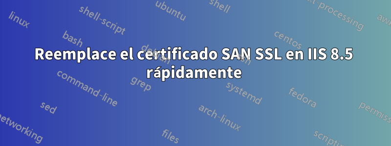 Reemplace el certificado SAN SSL en IIS 8.5 rápidamente