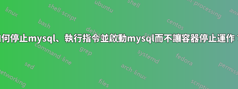 如何停止mysql、執行指令並啟動mysql而不讓容器停止運作？