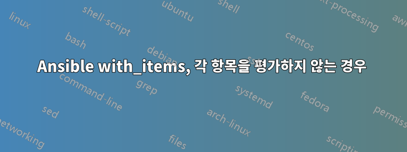 Ansible with_items, 각 항목을 평가하지 않는 경우