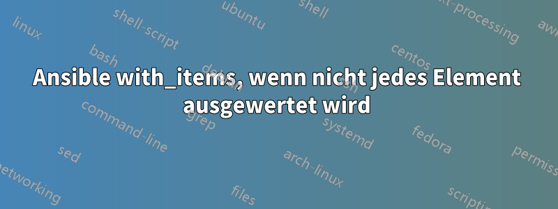 Ansible with_items, wenn nicht jedes Element ausgewertet wird