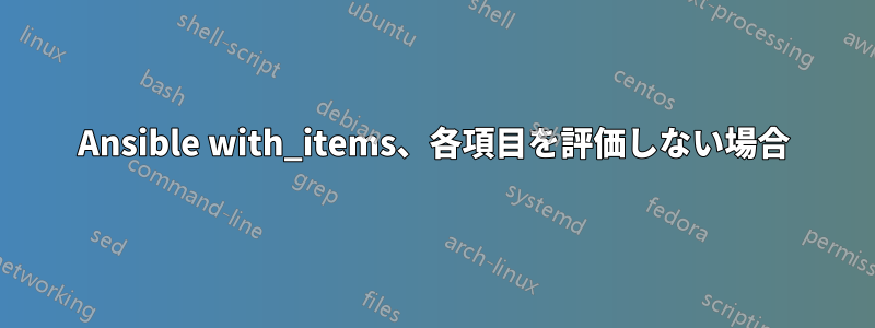 Ansible with_items、各項目を評価しない場合