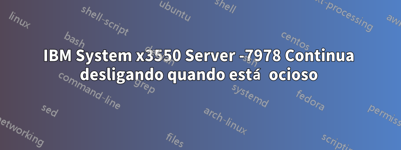 IBM System x3550 Server -7978 Continua desligando quando está ocioso