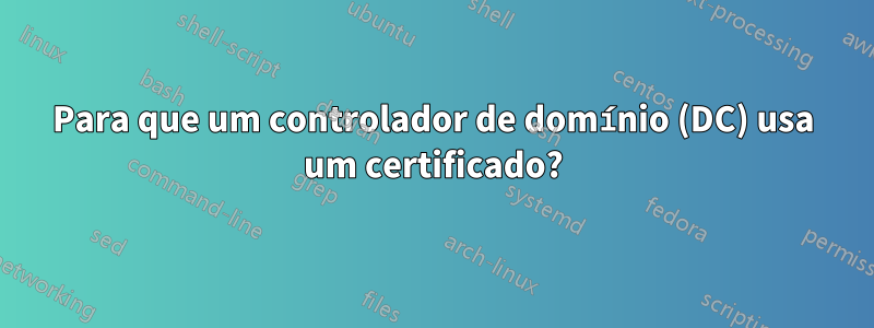 Para que um controlador de domínio (DC) usa um certificado?