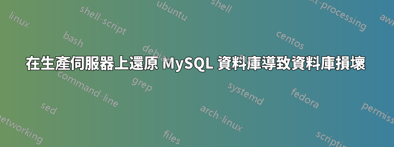 在生產伺服器上還原 MySQL 資料庫導致資料庫損壞