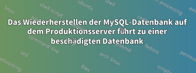 Das Wiederherstellen der MySQL-Datenbank auf dem Produktionsserver führt zu einer beschädigten Datenbank