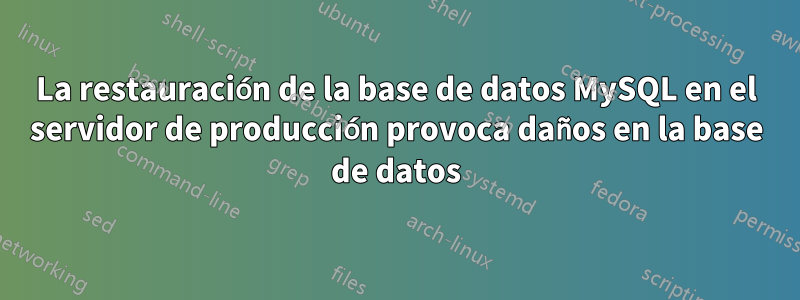 La restauración de la base de datos MySQL en el servidor de producción provoca daños en la base de datos