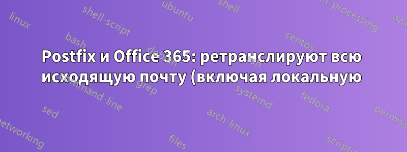 Postfix и Office 365: ретранслируют всю исходящую почту (включая локальную), но доставляют входящую почту
