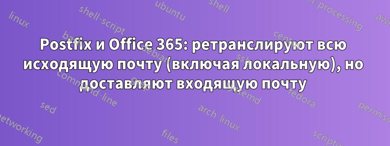 Postfix и Office 365: ретранслируют всю исходящую почту (включая локальную), но доставляют входящую почту