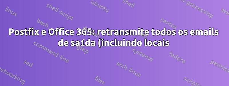 Postfix e Office 365: retransmite todos os emails de saída (incluindo locais), mas entrega emails de entrada