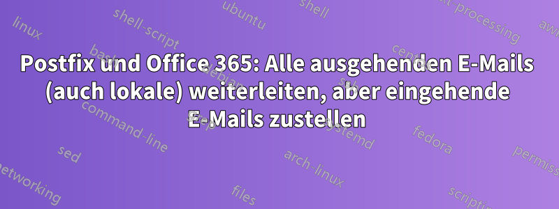 Postfix und Office 365: Alle ausgehenden E-Mails (auch lokale) weiterleiten, aber eingehende E-Mails zustellen