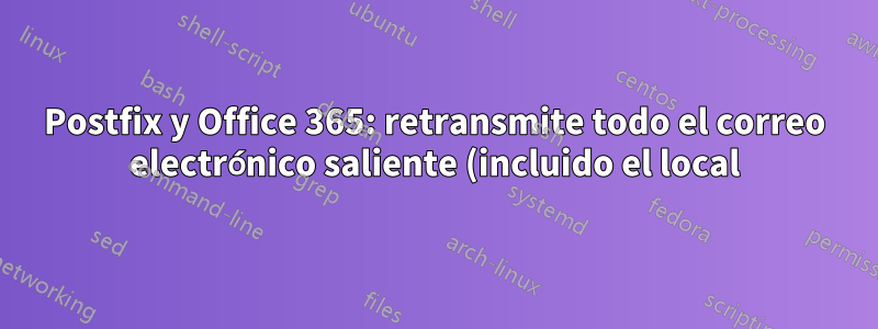 Postfix y Office 365: retransmite todo el correo electrónico saliente (incluido el local) pero entrega el correo electrónico entrante
