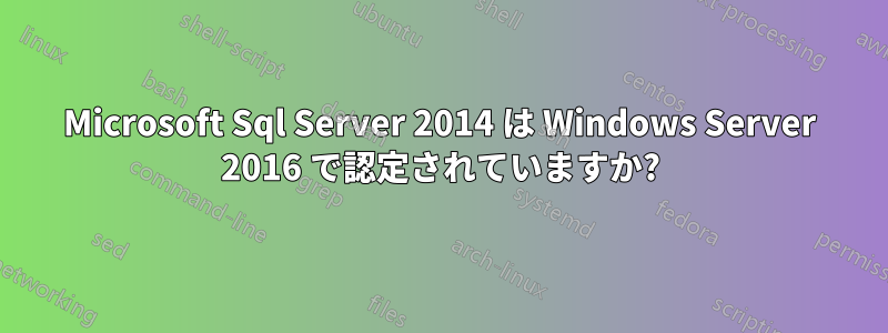Microsoft Sql Server 2014 は Windows Server 2016 で認定されていますか?
