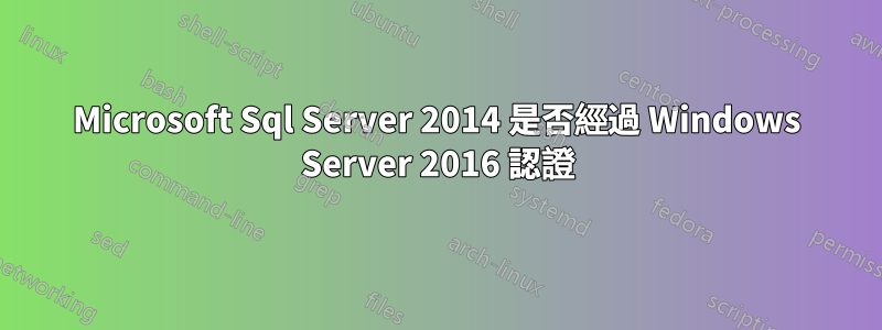 Microsoft Sql Server 2014 是否經過 Windows Server 2016 認證