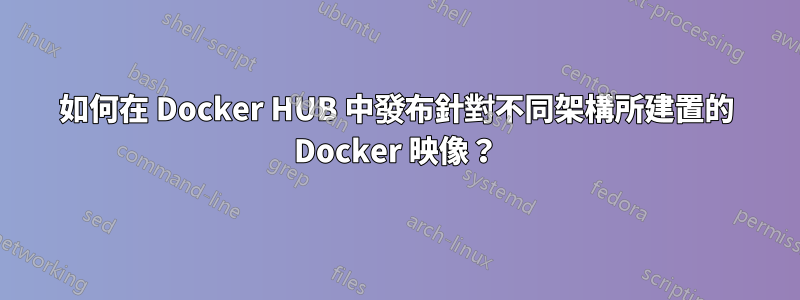 如何在 Docker HUB 中發布針對不同架構所建置的 Docker 映像？