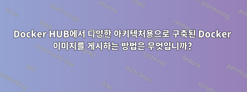Docker HUB에서 다양한 아키텍처용으로 구축된 Docker 이미지를 게시하는 방법은 무엇입니까?