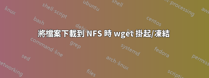 將檔案下載到 NFS 時 wget 掛起/凍結